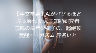 【中文字幕】AIがバグるほどぶっ壊れる 人工知能研究者志愿の最年少女子の、超絶顶覚醒オーガズム 赤名いと