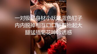 一对极品身材小妖妖蓝色钉子内内脱掉相互口口躺着抬起大腿猛插菊花呻吟诱惑