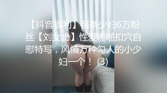 【抖音福利】苗条少妇6万粉丝【刘女士】性爱啪啪扣穴自慰特写，风情万种勾人的小少妇一个！ (3)