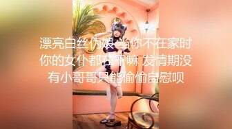 漂亮白丝伪娘 当你不在家时你的女仆都在干嘛 发情期没有小哥哥只能偷偷自慰呗