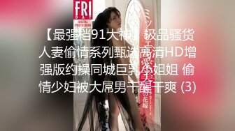 【最强档91大神】极品骚货人妻偷情系列甄选高清HD增强版约操同城巨乳小姐姐 偷情少妇被大屌男干醒干爽 (3)