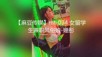 【麻豆传媒】mt-034 女留学生兼职风俗娘-姗彤