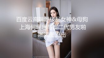 百度云高端泄极品女神&母狗 上海何珊珊与富二代男友啪啪视图流出