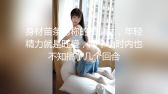 身材苗条匀称的美少女，年轻精力就是旺盛，两个小时内也不知搞了几个回合