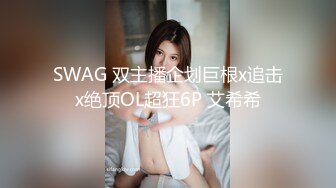 SWAG 双主播企划巨根x追击x绝顶OL超狂6P 艾希希