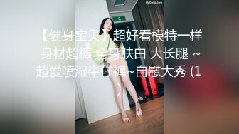 【健身宝贝】超好看模特一样 身材超棒 全身肤白 大长腿 ~超爱喷湿牛仔裤~自慰大秀 (1)