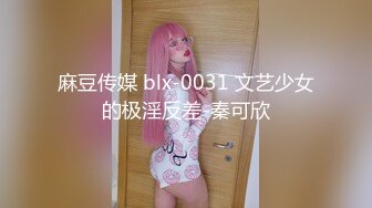 麻豆传媒 blx-0031 文艺少女的极淫反差-秦可欣