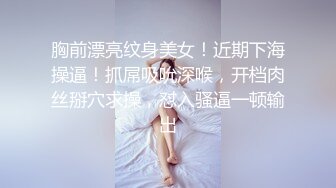 胸前漂亮纹身美女！近期下海操逼！抓屌吸吮深喉，开档肉丝掰穴求操，怼入骚逼一顿输出