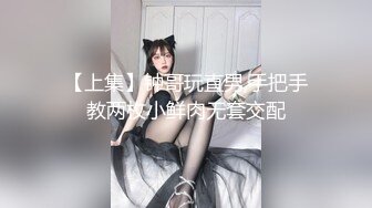 【上集】钟哥玩直男,手把手教两枚小鲜肉无套交配