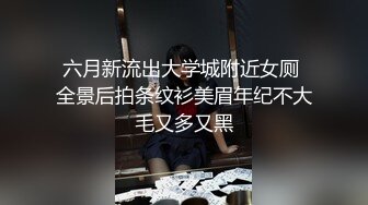 六月新流出大学城附近女厕 全景后拍条纹衫美眉年纪不大毛又多又黑