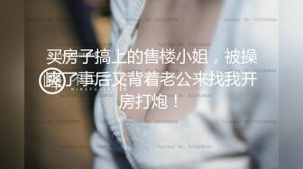 买房子搞上的售楼小姐，被操爽了事后又背着老公来找我开房打炮！