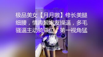 极品美女【月月嗷】修长美腿细腰，情趣装炮友操逼，多毛骚逼主动骑乘位，第一视角猛操