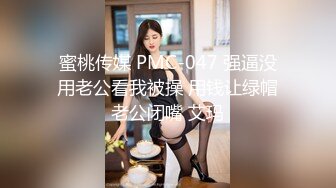 蜜桃传媒 PMC-047 强逼没用老公看我被操 用钱让绿帽老公闭嘴 艾玛