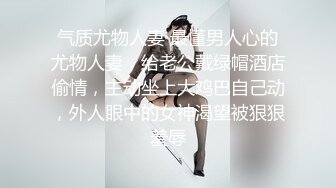 气质尤物人妻 最懂男人心的尤物人妻，给老公戴绿帽酒店偷情，主动坐上大鸡巴自己动，外人眼中的女神渴望被狠狠羞辱