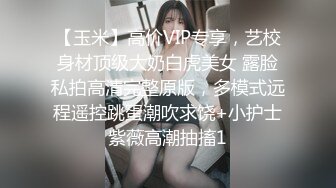 【玉米】高价VIP专享，艺校身材顶级大奶白虎美女 露脸私拍高清完整原版，多模式远程遥控跳蛋潮吹求饶+小护士紫薇高潮抽搐1