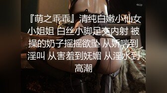 『萌之乖乖』清纯白嫩小仙女小姐姐 白丝小脚足交内射 被操的奶子摇摇欲坠 从娇喘到淫叫 从害羞到妩媚 从淫水到高潮