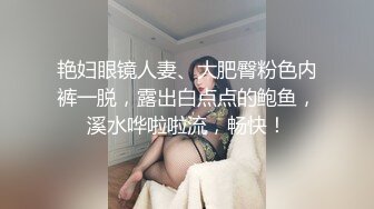 艳妇眼镜人妻、大肥臀粉色内裤一脱，露出白点点的鲍鱼，溪水哗啦啦流，畅快！