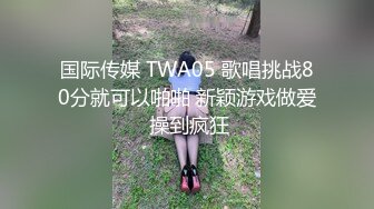 国际传媒 TWA05 歌唱挑战80分就可以啪啪 新颖游戏做爱 操到疯狂