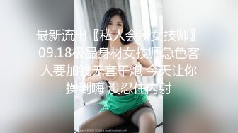 最新流出〖私人会所女技师〗09.18极品身材女技师急色客人要加钱无套干炮 今天让你操到嗨 没忍住内射