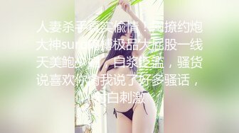 人妻杀手真实偸情！网撩约炮大神suro肉搏极品大屁股一线天美鲍少妇，白浆泛滥，骚货说喜欢你肏我说了好多骚话，对白刺激