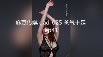 麻豆传媒 dad-025 爸气十足 ep41