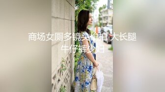 商场女厕多镜头偷拍 大长腿牛仔裤少妇