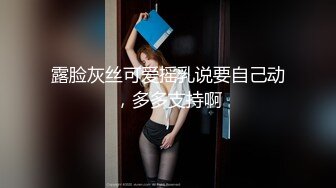 露脸灰丝可爱摇乳说要自己动，多多支持啊