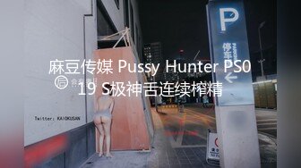 麻豆传媒 Pussy Hunter PS019 S极神舌连续榨精