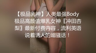 【极品乳神】人类最强Body 极品高颜值爆乳女神〖冲田杏梨〗最新付费内容，流利英语说着诱人的媚骚话！