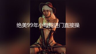 绝美99年小母狗进门直接操