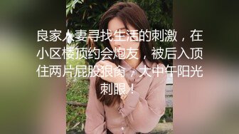 良家人妻寻找生活的刺激，在小区楼顶约会炮友，被后入顶住两片屁股狠肏，大中午阳光刺眼！