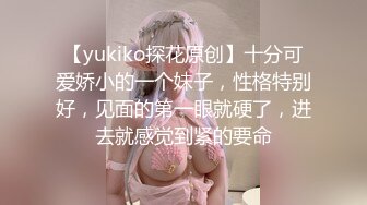 【yukiko探花原创】十分可爱娇小的一个妹子，性格特别好，见面的第一眼就硬了，进去就感觉到紧的要命