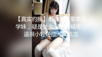 【真实约操】暑假兼职零零后学妹，疑是处女，一直喊疼，逼很小轻轻插入就流血