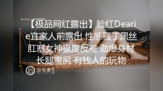 【极品网红露出】脸红Dearie宜家人前露出 性感骚丁黑丝肛塞女神极度反差 劲爆身材长腿蜜尻 有钱人的玩物