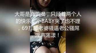 大哥是真饥渴，只顾着两个人的快乐，小BABY哭了也不理，69互舔老婆骚逼老公骚屌，淫声荡漾！、