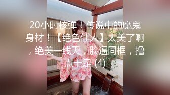 20小时核弹！传说中的魔鬼身材！【绝色佳人】太美了啊，绝美一线天，脸逼同框，撸点十足 (4)