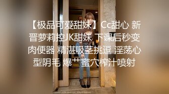 【极品可爱甜妹】Cc甜心 新晋萝莉控JK甜妹 下课后秒变肉便器 精湛吸茎挑逗 淫荡心型阴毛 爆艹蜜穴榨汁喷射