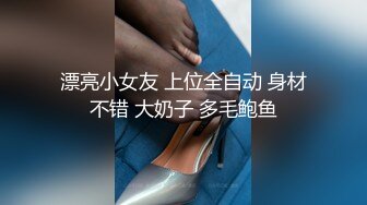 漂亮小女友 上位全自动 身材不错 大奶子 多毛鲍鱼