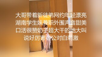 大哥带着新徒弟网约年轻漂亮湖南学生妹兼职外围声音甜美口活很赞奶子超大干的她大叫说好厉害老公对白刺激