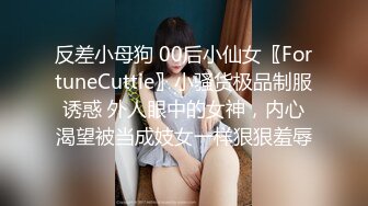 反差小母狗 00后小仙女〖FortuneCuttie〗小骚货极品制服诱惑 外人眼中的女神，内心渴望被当成妓女一样狠狠羞辱