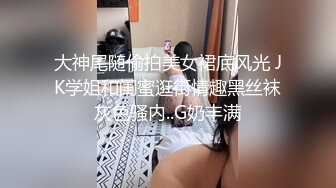 大神尾随偷拍美女裙底风光 JK学姐和闺蜜逛街情趣黑丝袜灰色骚内..G奶丰满