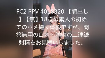 FC2 PPV 4018320 【顔出し】【無】18歳の素人の初めてのハメ撮り体験ですが、問答無用の口内・膣内の二連続射精をお見舞いしました。