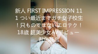 新人 FIRST IMPRESSION 111 つい最近までガチ女子校生！只ものではないエロテク！18歳 超美少女AVデビュー 君色花音