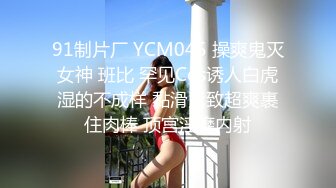 91制片厂 YCM045 操爽鬼灭女神 班比 罕见Cos诱人白虎湿的不成样 黏滑紧致超爽裹住肉棒 顶宫淫靡内射