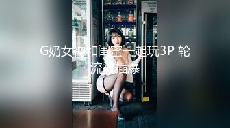 G奶女神和闺蜜一起玩3P 轮流被插爆