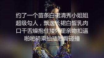 约了一个苗条白裙清秀小姐姐超级勾人，飘逸长裙白皙乳肉口干舌燥抱住搂怀里亲吻扣逼啪啪骑乘抽插翘臀碰撞