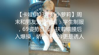 【卡哇伊03年娇小萝莉】周末和男友激情操逼，学生制服，69姿势互舔，扶着细腰后入爆操，娇滴滴呻吟更是诱人