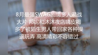 8月最强SWAG剧情多人混战大片 邦妮和沐沐夜店嗨皮喝多了被陌生男人带回家各种操逼玩弄 高清精彩不容错过