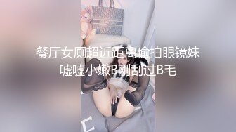 餐厅女厕超近距离偷拍眼镜妹嘘嘘小嫩B刚刮过B毛