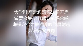 大学附近宾馆 漂亮妹子开房做爱合集 这样暧昧的场合啪啪操穴给力抽插呻吟飞舞射击浓浓肉欲真嗨